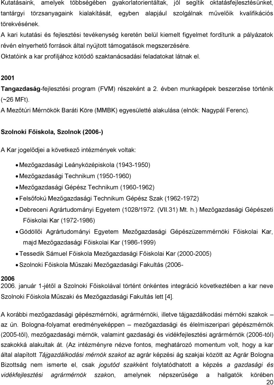 Oktatóink a kar profiljához kötődő szaktanácsadási feladatokat látnak el. 2001 Tangazdaság-fejlesztési program (FVM) részeként a 2. évben munkagépek beszerzése történik (~26 MFt).