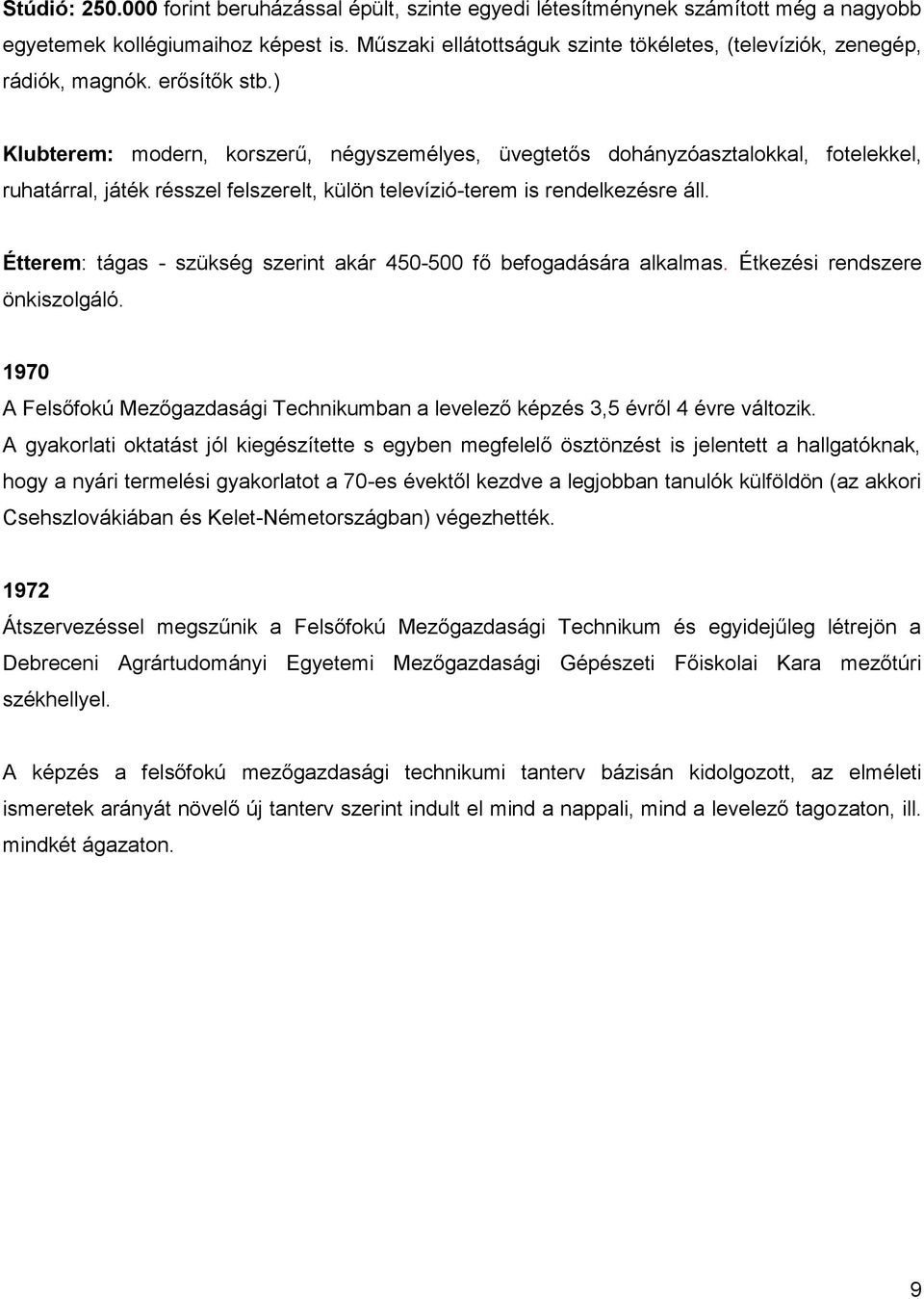 ) Klubterem: modern, korszerű, négyszemélyes, üvegtetős dohányzóasztalokkal, fotelekkel, ruhatárral, játék résszel felszerelt, külön televízió-terem is rendelkezésre áll.