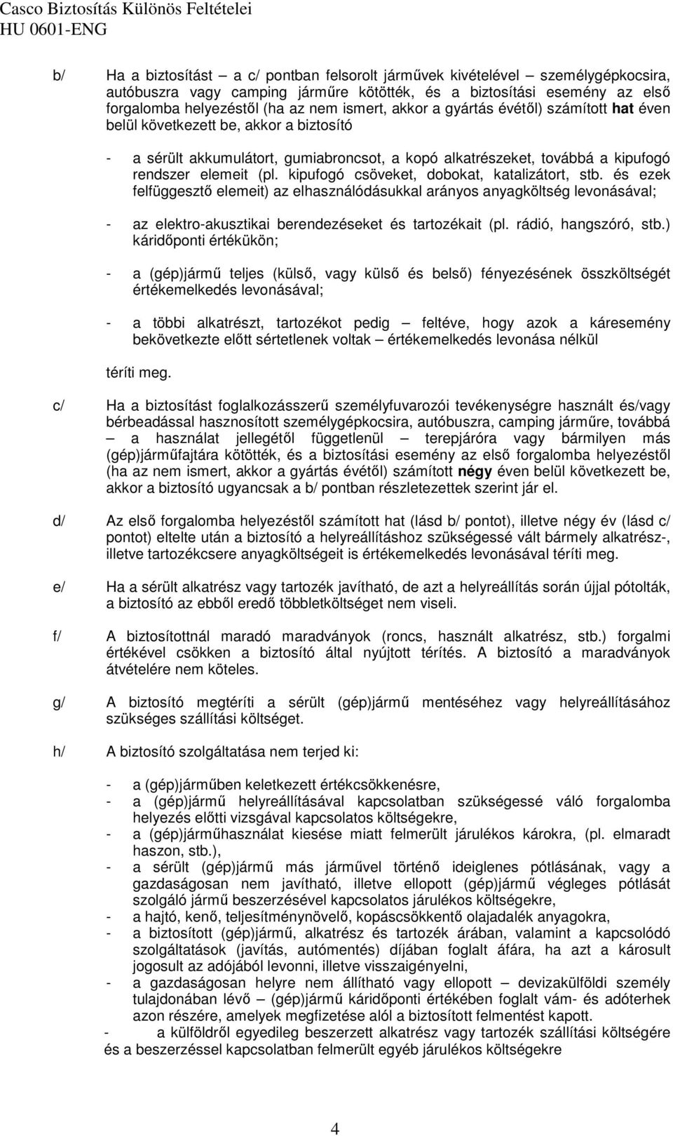 kipufogó csöveket, dobokat, katalizátort, stb. és ezek felfüggesztı elemeit) az elhasználódásukkal arányos anyagköltség levonásával; - az elektro-akusztikai berendezéseket és tartozékait (pl.