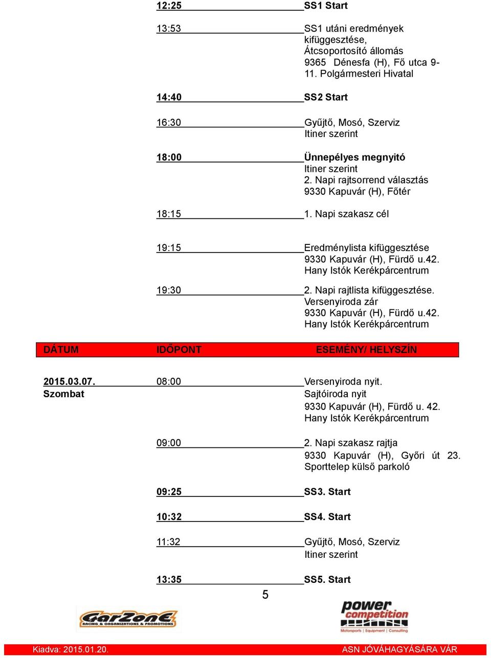 Napi szakasz cél 19:15 Eredménylista kifüggesztése 9330 Kapuvár (H), Fürdő u.42. 19:30 2. Napi rajtlista kifüggesztése. Versenyiroda zár 9330 Kapuvár (H), Fürdő u.42. DÁTUM IDŐPONT ESEMÉNY/ HELYSZÍN 2015.