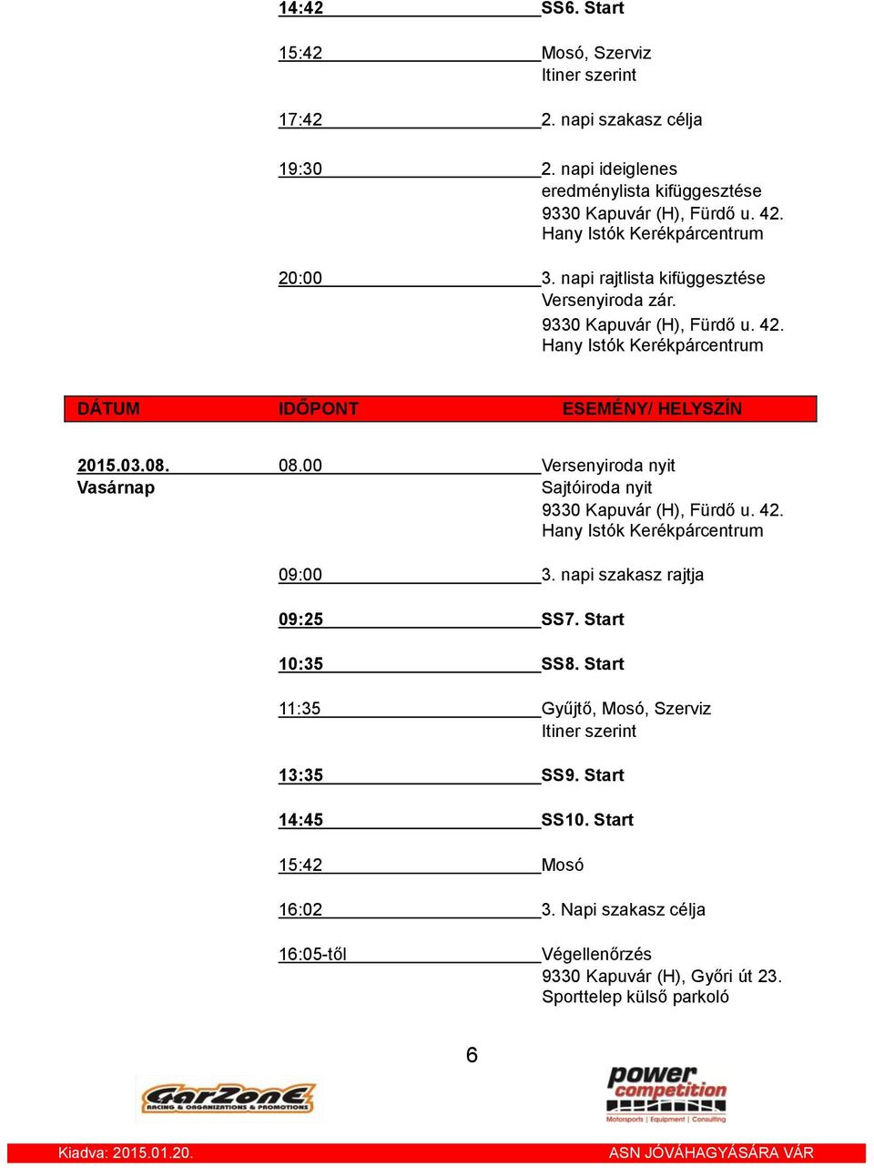 00 Versenyiroda nyit Vasárnap Sajtóiroda nyit 9330 Kapuvár (H), Fürdő u. 42. 09:00 3. napi szakasz rajtja 09:25 SS7. Start 10:35 SS8.