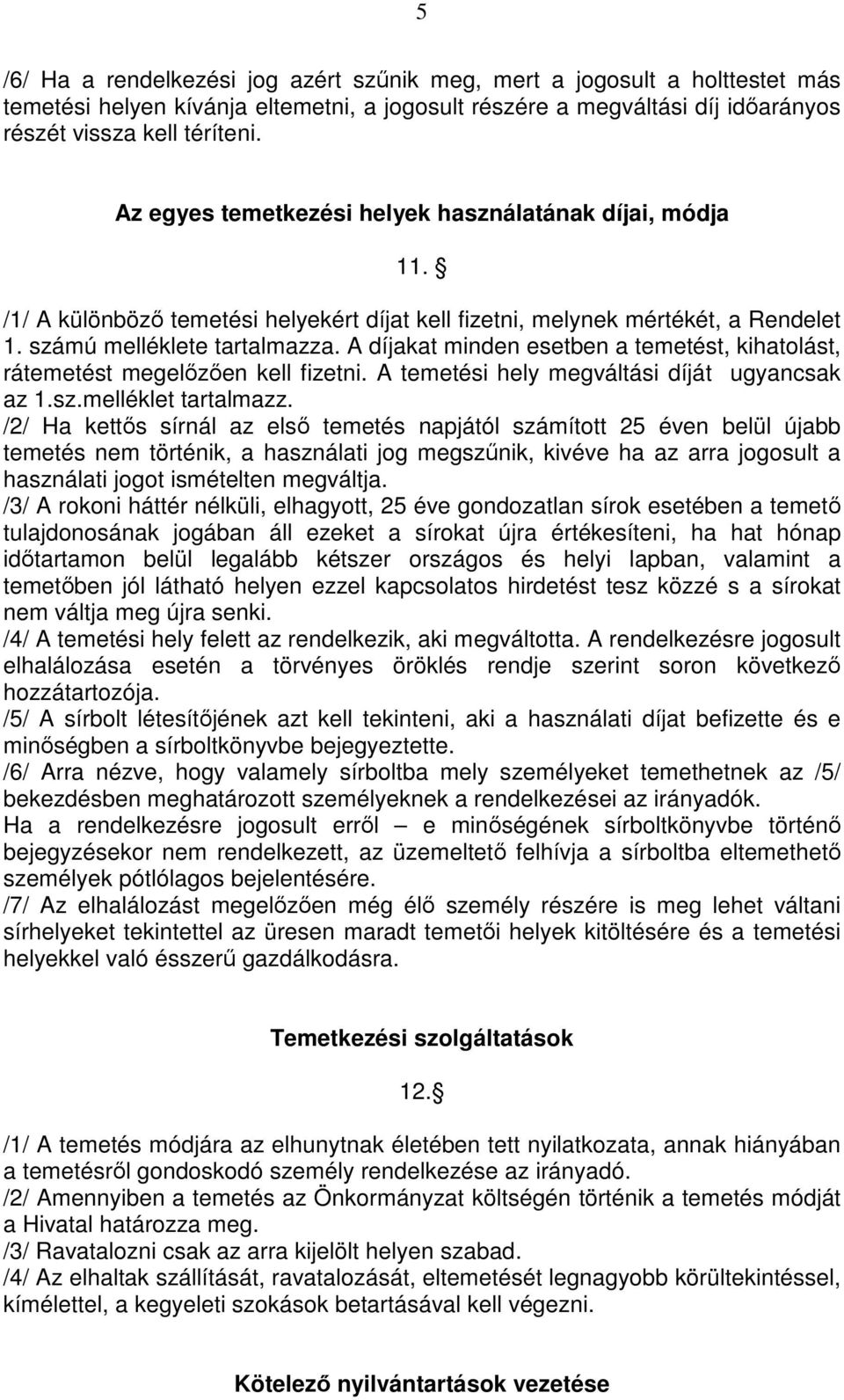 A díjakat minden esetben a temetést, kihatolást, rátemetést megelızıen kell fizetni. A temetési hely megváltási díját ugyancsak az 1.sz.melléklet tartalmazz.