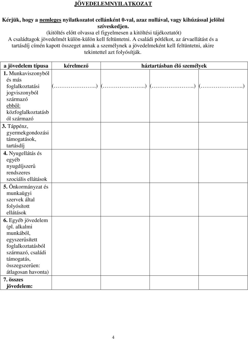 A családi pótlékot, az árvaellátást és a tartásdíj címén kapott összeget annak a személynek a jövedelmeként kell feltüntetni, akire tekintettel azt folyósítják.