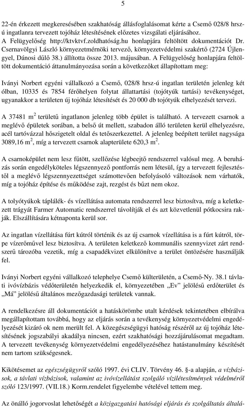 A Felügyelőség honlapjára feltöltött dokumentáció áttanulmányozása során a következőket állapítottam meg: Iványi Norbert egyéni vállalkozó a Csemő, 028/8 hrsz-ú ingatlan területén jelenleg két ólban,