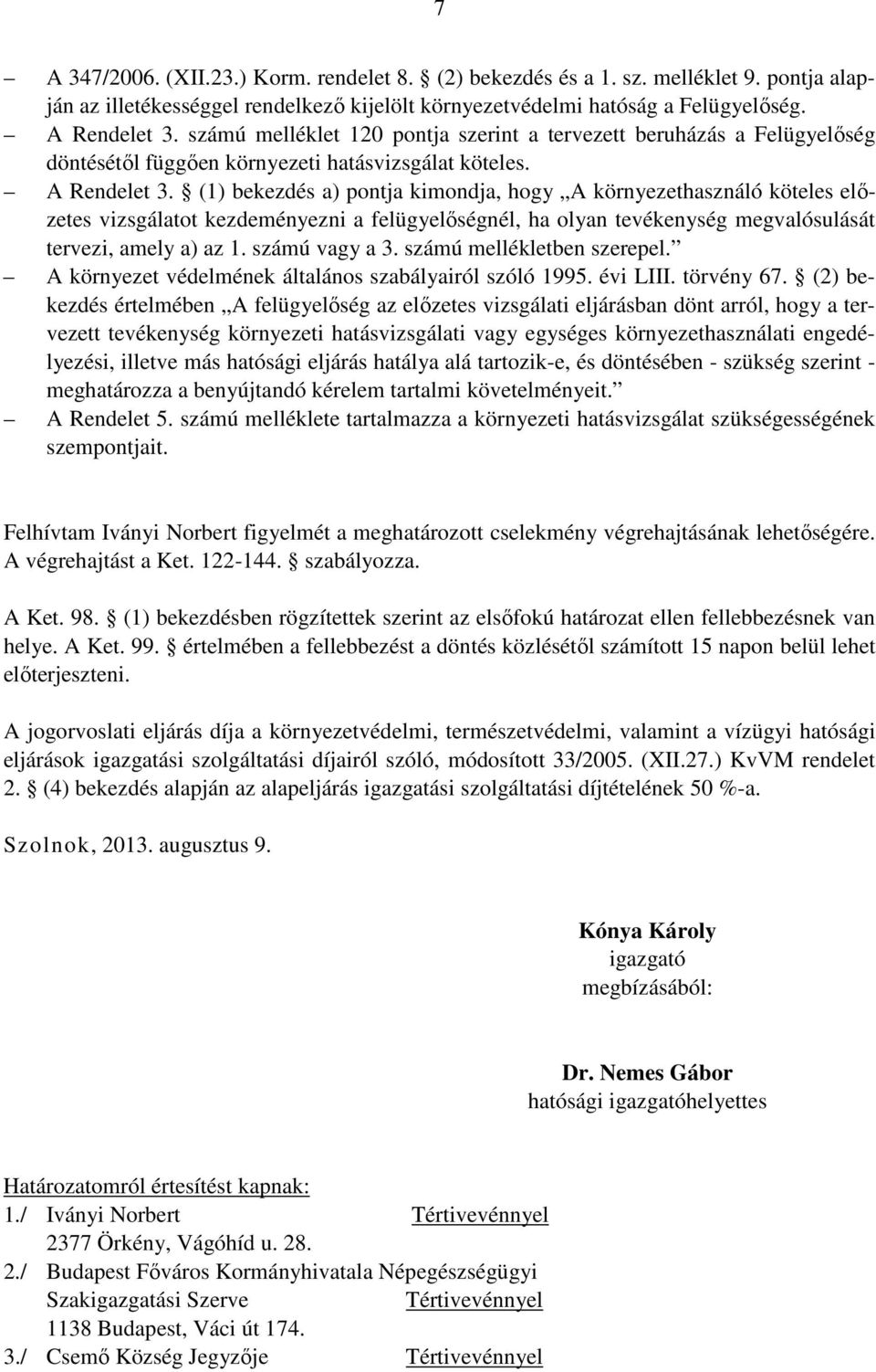 (1) bekezdés a) pontja kimondja, hogy A környezethasználó köteles előzetes vizsgálatot kezdeményezni a felügyelőségnél, ha olyan tevékenység megvalósulását tervezi, amely a) az 1. számú vagy a 3.