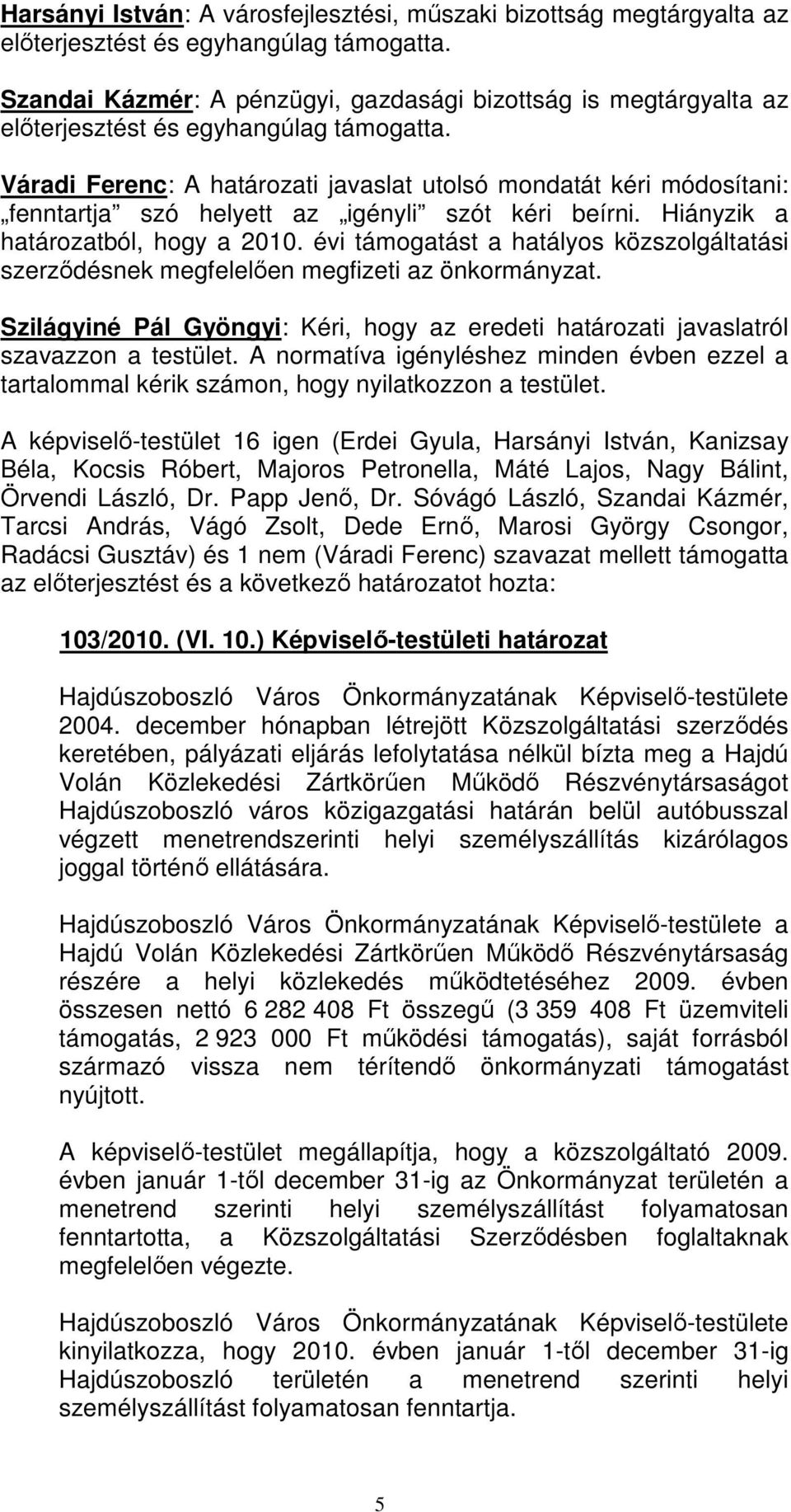 Szilágyiné Pál Gyöngyi: Kéri, hogy az eredeti határozati javaslatról szavazzon a testület. A normatíva igényléshez minden évben ezzel a tartalommal kérik számon, hogy nyilatkozzon a testület.