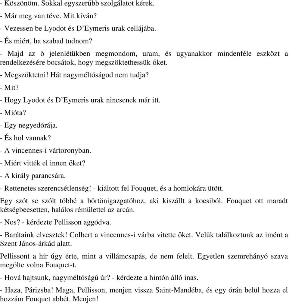 - Hogy Lyodot és D Eymeris urak nincsenek már itt. - Mióta? - Egy negyedórája. - És hol vannak? - A vincennes-i vártoronyban. - Miért vitték el innen ıket? - A király parancsára.