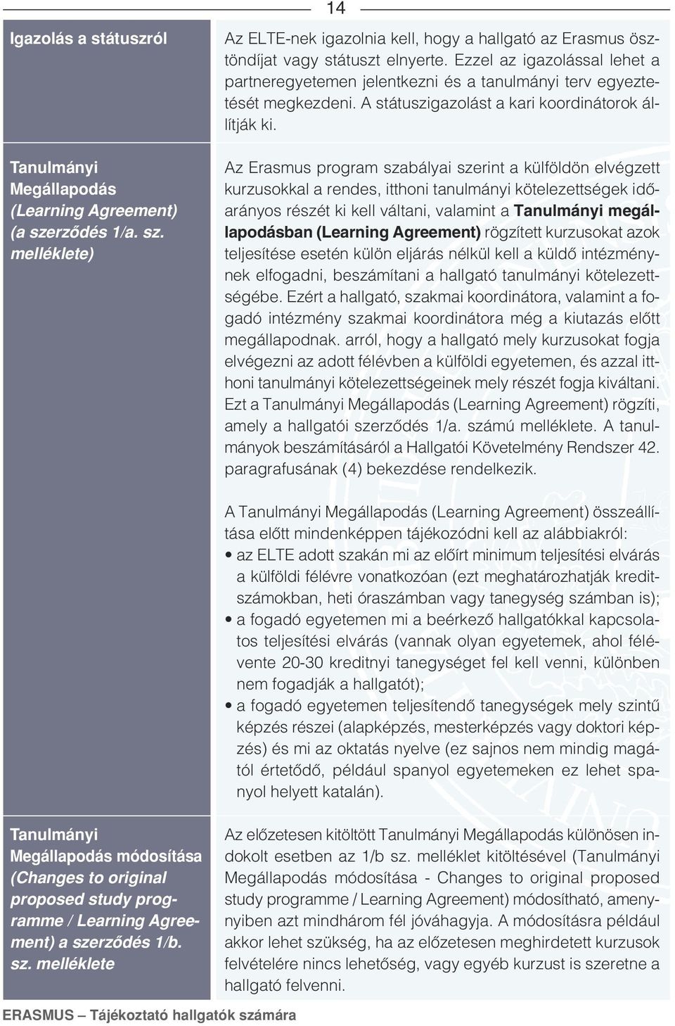 Az Erasmus program szabályai szerint a külföldön elvégzett kurzusokkal a rendes, itthoni tanulmányi kötelezettségek idôarányos részét ki kell váltani, valamint a Tanulmányi megállapodásban (Learning