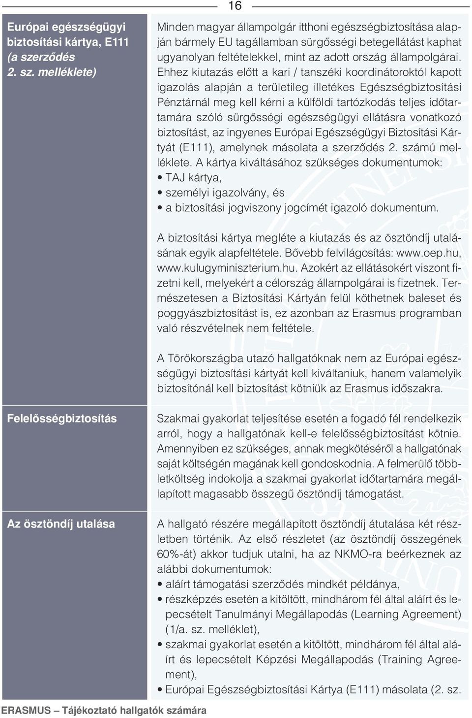 melléklete) 16 Minden magyar állampolgár itthoni egészségbiztosítása alapján bármely EU tagállamban sürgôsségi betegellátást kaphat ugyanolyan feltételekkel, mint az adott ország állampolgárai.