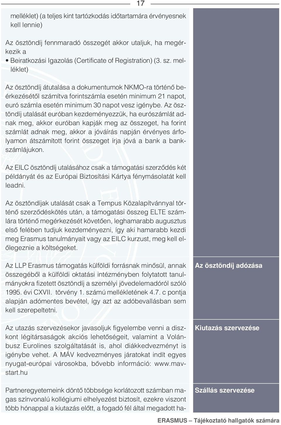 Az ösztöndíj utalását euróban kezdeményezzük, ha eurószámlát adnak meg, akkor euróban kapják meg az összeget, ha forint számlát adnak meg, akkor a jóváírás napján érvényes árfolyamon átszámított