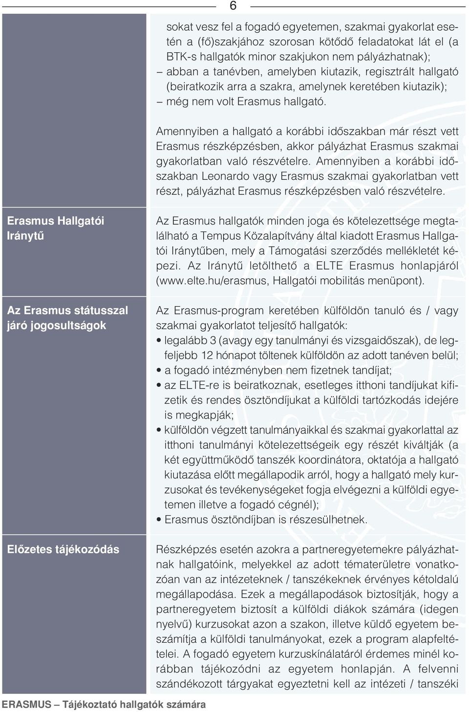 Amennyiben a hallgató a korábbi idôszakban már részt vett Erasmus részképzésben, akkor pályázhat Erasmus szakmai gyakorlatban való részvételre.