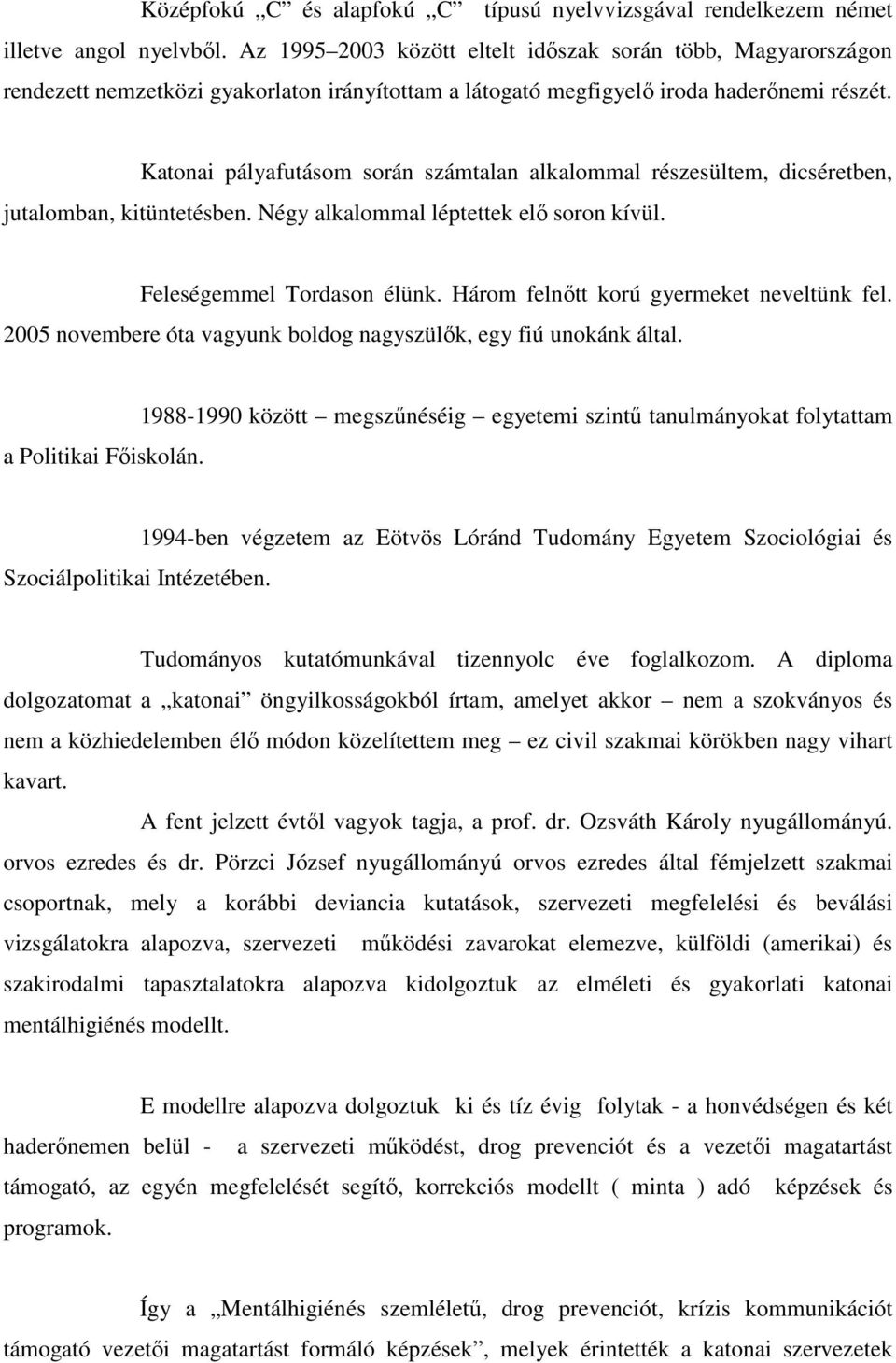 Katonai pályafutásom során számtalan alkalommal részesültem, dicséretben, jutalomban, kitüntetésben. Négy alkalommal léptettek elı soron kívül. Feleségemmel Tordason élünk.