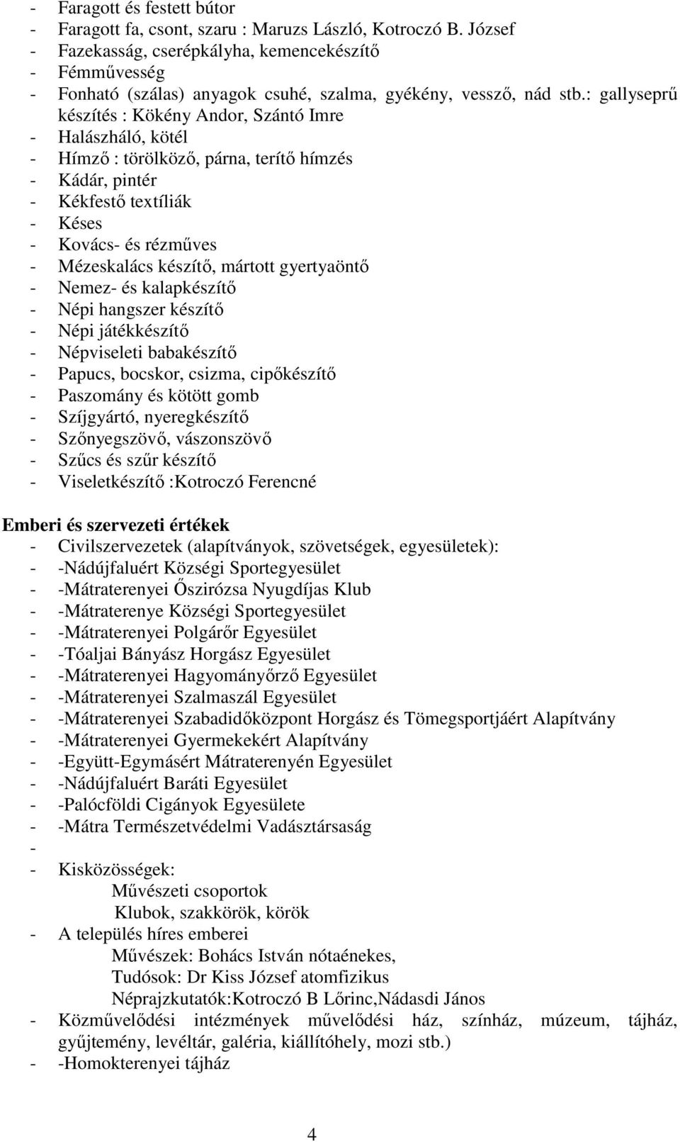 : gallyseprű készítés : Kökény Andor, Szántó Imre Halászháló, kötél Hímző : törölköző, párna, terítő hímzés Kádár, pintér Kékfestő textíliák Késes Kovács és rézműves Mézeskalács készítő, mártott