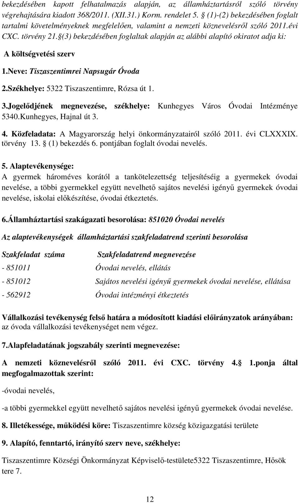 (3) bekezdésében foglaltak alapján az alábbi alapító okiratot adja ki: A költségvetési szerv 1.Neve: Tiszaszentimrei Napsugár Óvoda 2.Székhelye: 5322 Tiszaszentimre, Rózsa út 1. 3.