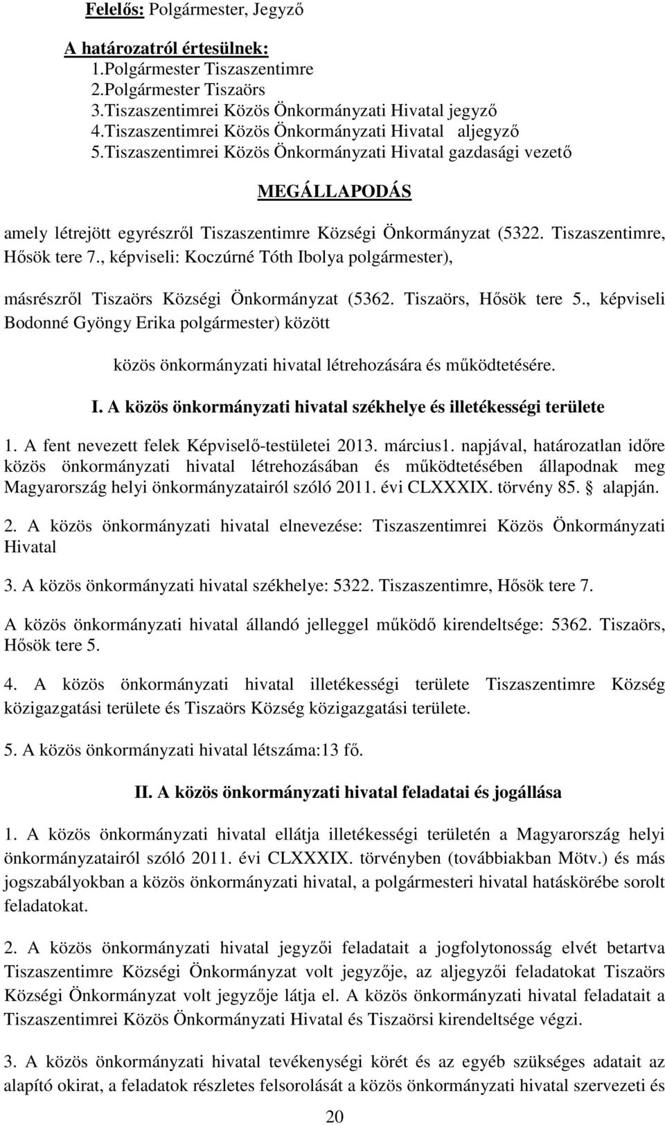 , képviseli: ), másrészrıl Tiszaörs Községi Önkormányzat (5362. Tiszaörs, Hısök tere 5., képviseli Bodonné Gyöngy Erika ) között közös önkormányzati hivatal létrehozására és mőködtetésére. I.