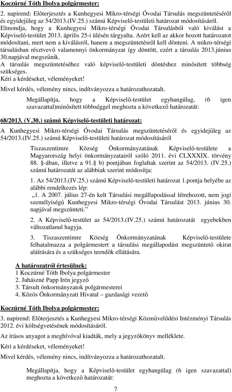 Azért kell az akkor hozott határozatot módosítani, mert nem a kiválásról, hanem a megszüntetésrıl kell dönteni.