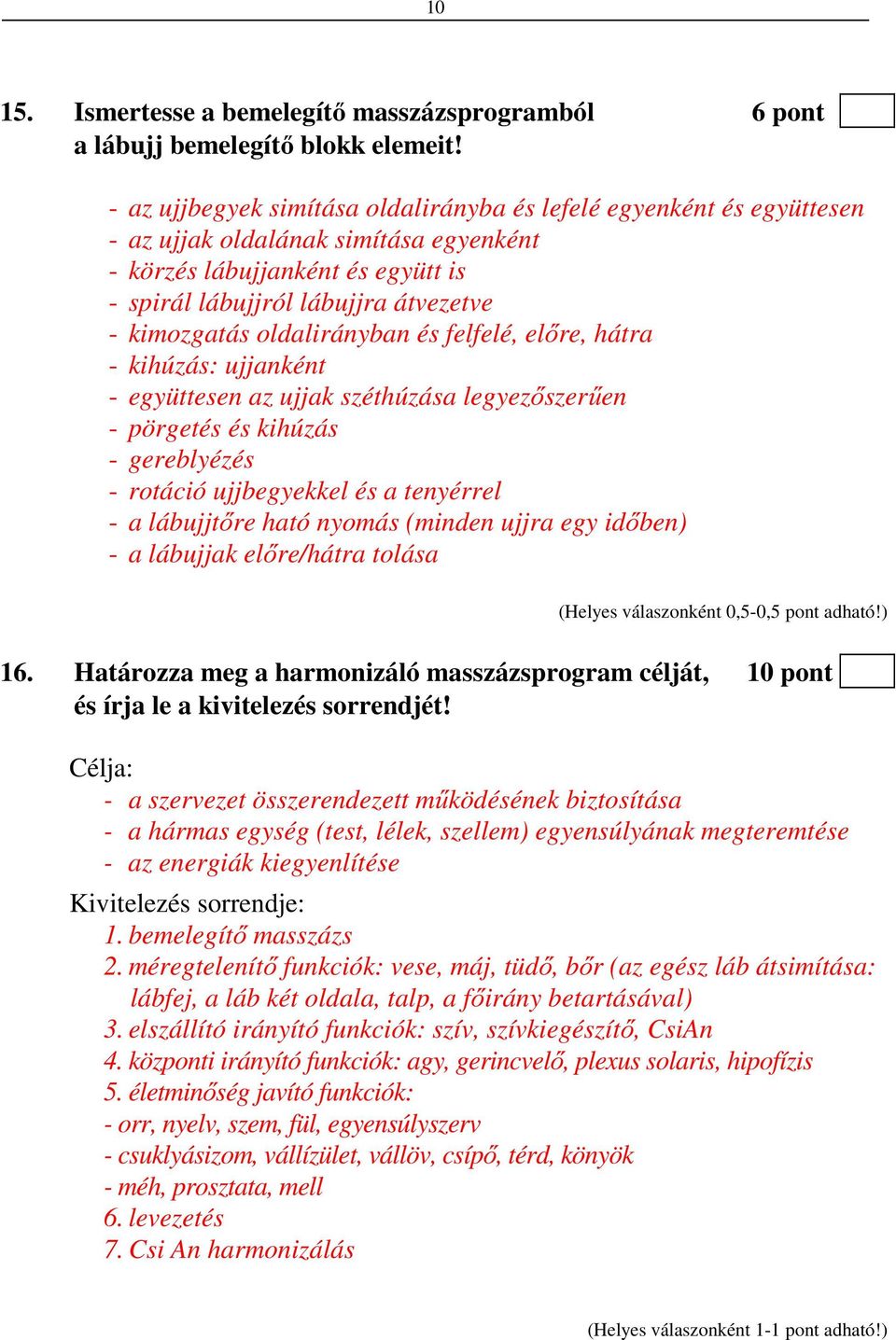 oldalirányban és felfelé, előre, hátra - kihúzás: ujjanként - együttesen az ujjak széthúzása legyezőszerűen - pörgetés és kihúzás - gereblyézés - rotáció ujjbegyekkel és a tenyérrel - a lábujjtőre