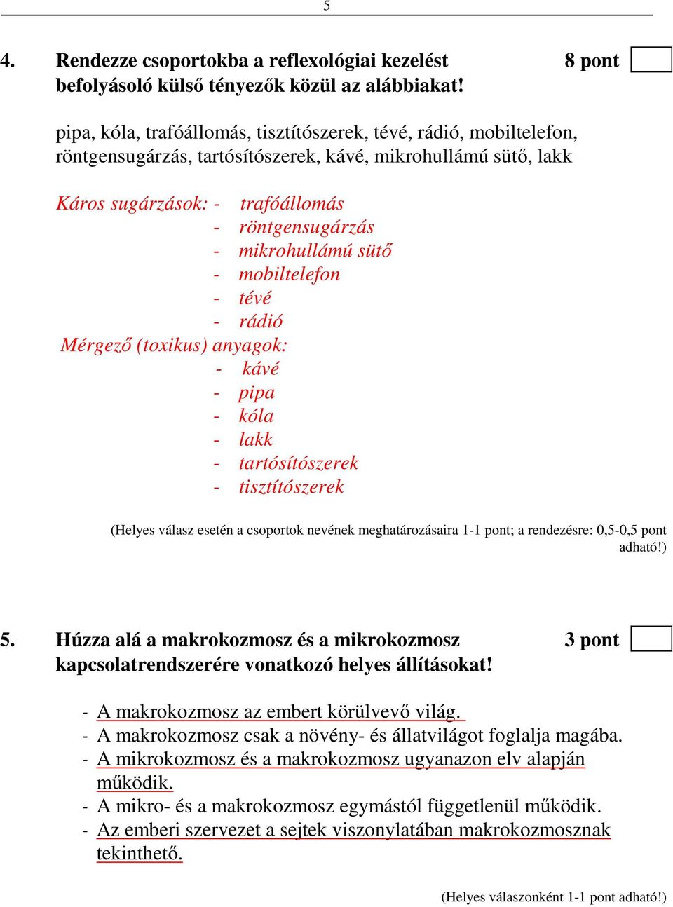 sütő - mobiltelefon - tévé - rádió Mérgező (toxikus) anyagok: - kávé - pipa - kóla - lakk - tartósítószerek - tisztítószerek (Helyes válasz esetén a csoportok nevének meghatározásaira 1-1 pont; a