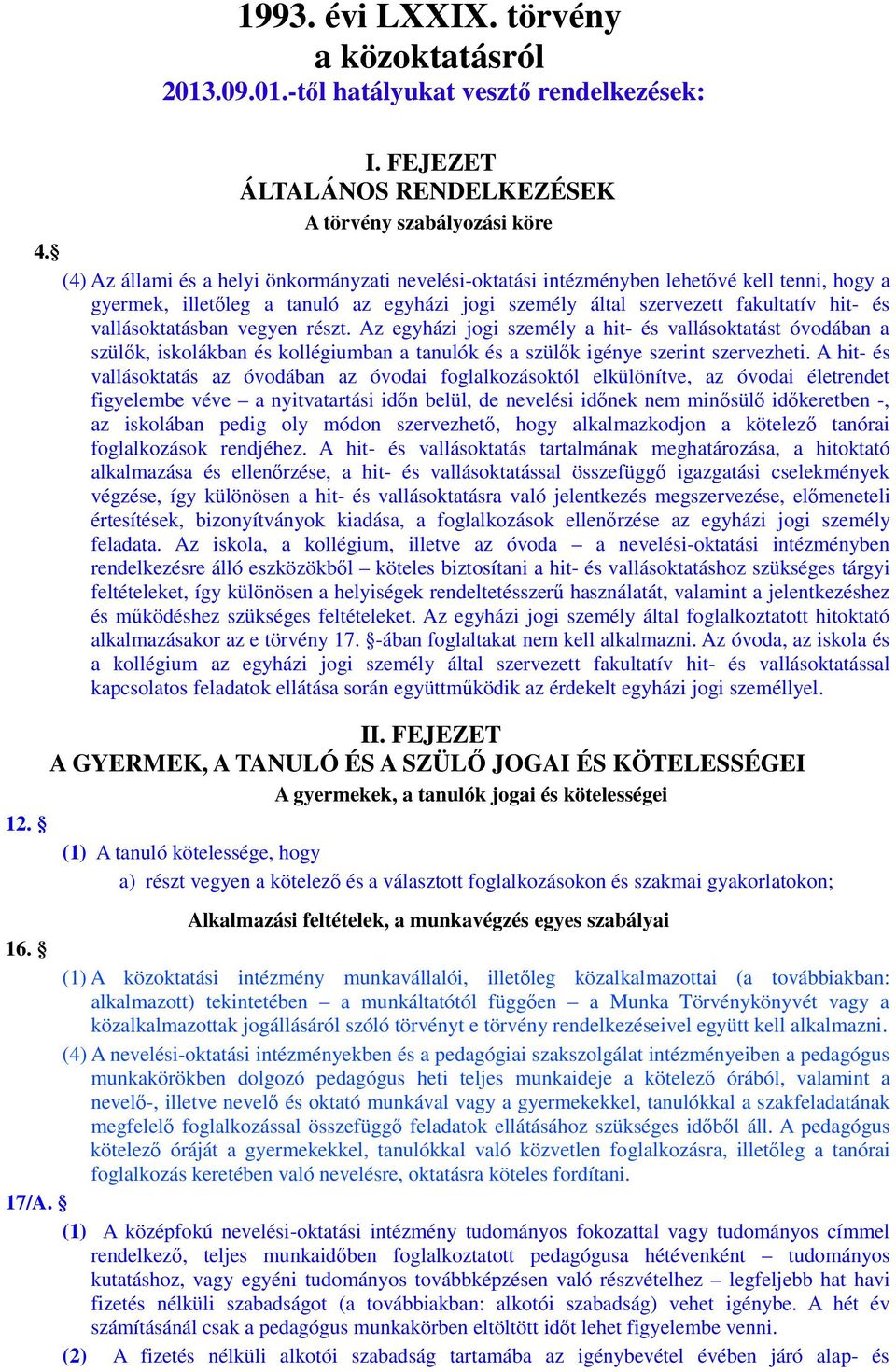 vallásoktatásban vegyen részt. Az egyházi jogi személy a hit- és vallásoktatást óvodában a szülők, iskolákban és kollégiumban a tanulók és a szülők igénye szerint szervezheti.