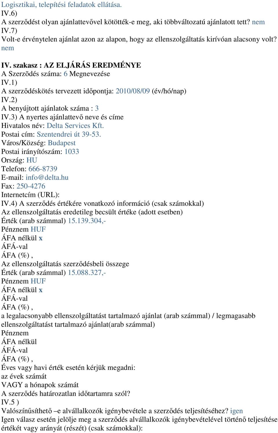 1) A szerződéskötés tervezett időpontja: 2010/08/09 (év/hó/nap) IV.2) A benyújtott ajánlatok száma : 3 IV.3) A nyertes ajánlattevő neve és címe Hivatalos név: Delta Services Kft.