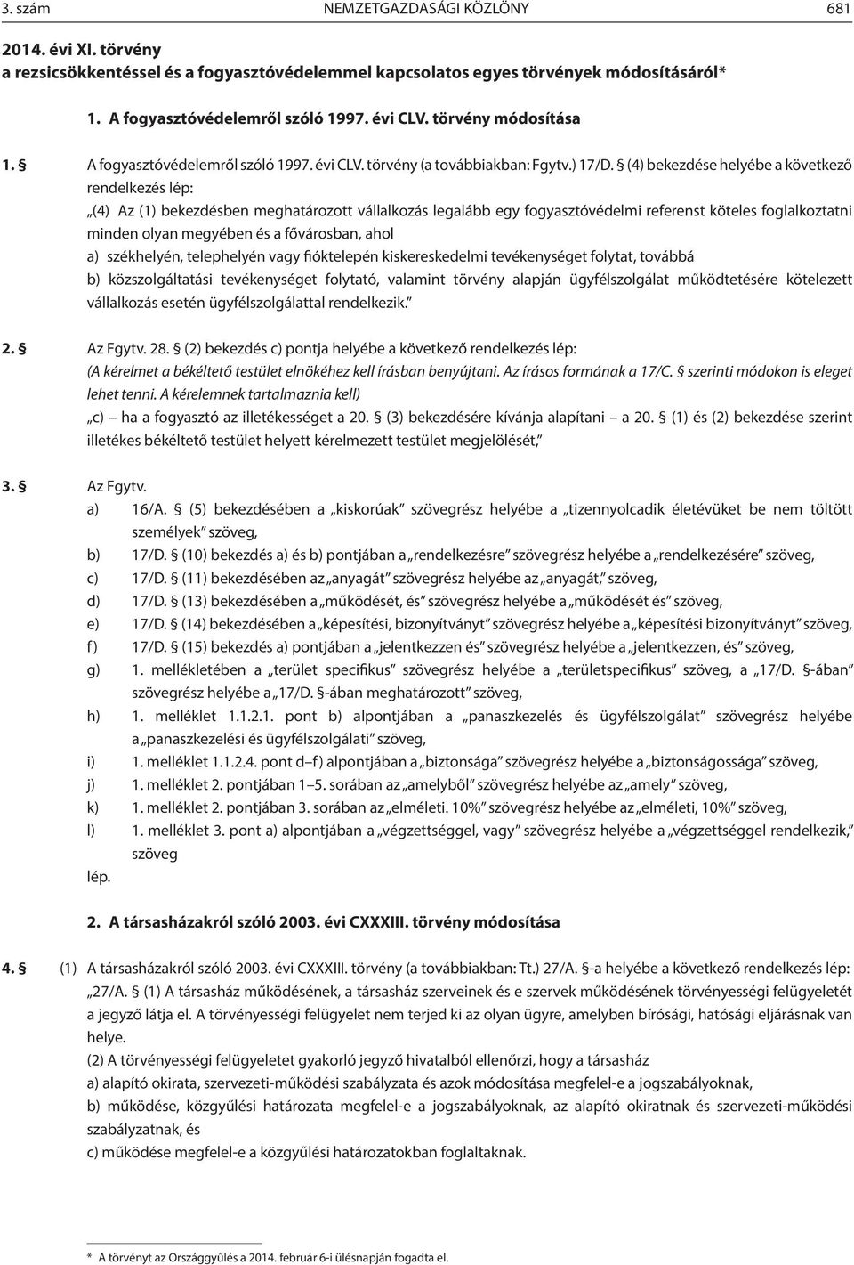 (4) bekezdése helyébe a következő rendelkezés lép: (4) Az (1) bekezdésben meghatározott vállalkozás legalább egy fogyasztóvédelmi referenst köteles foglalkoztatni minden olyan megyében és a