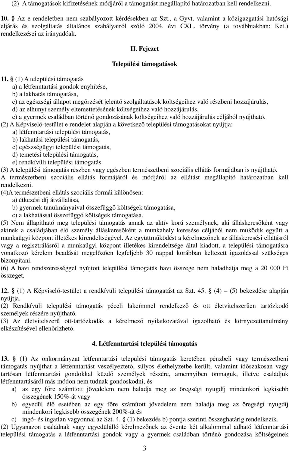 (1) A települési támogatás a) a létfenntartási gondok enyhítése, b) a lakhatás támogatása, c) az egészségi állapot megőrzését jelentő szolgáltatások költségeihez való részbeni hozzájárulás, d) az