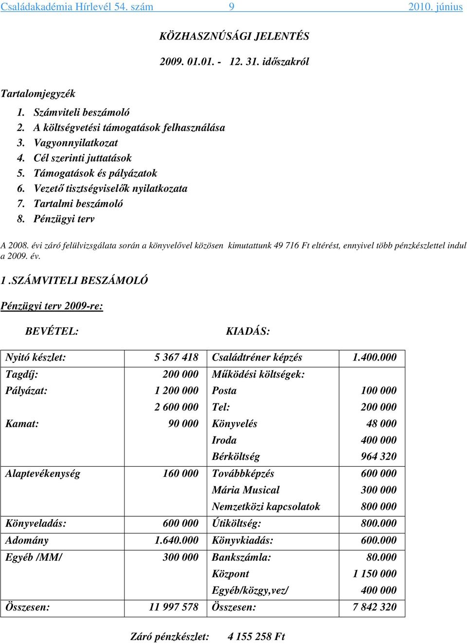 évi záró felülvizsgálata során a könyvelővel közösen kimutattunk 49 716 Ft eltérést, ennyivel több pénzkészlettel indul a 2009. év. 1.