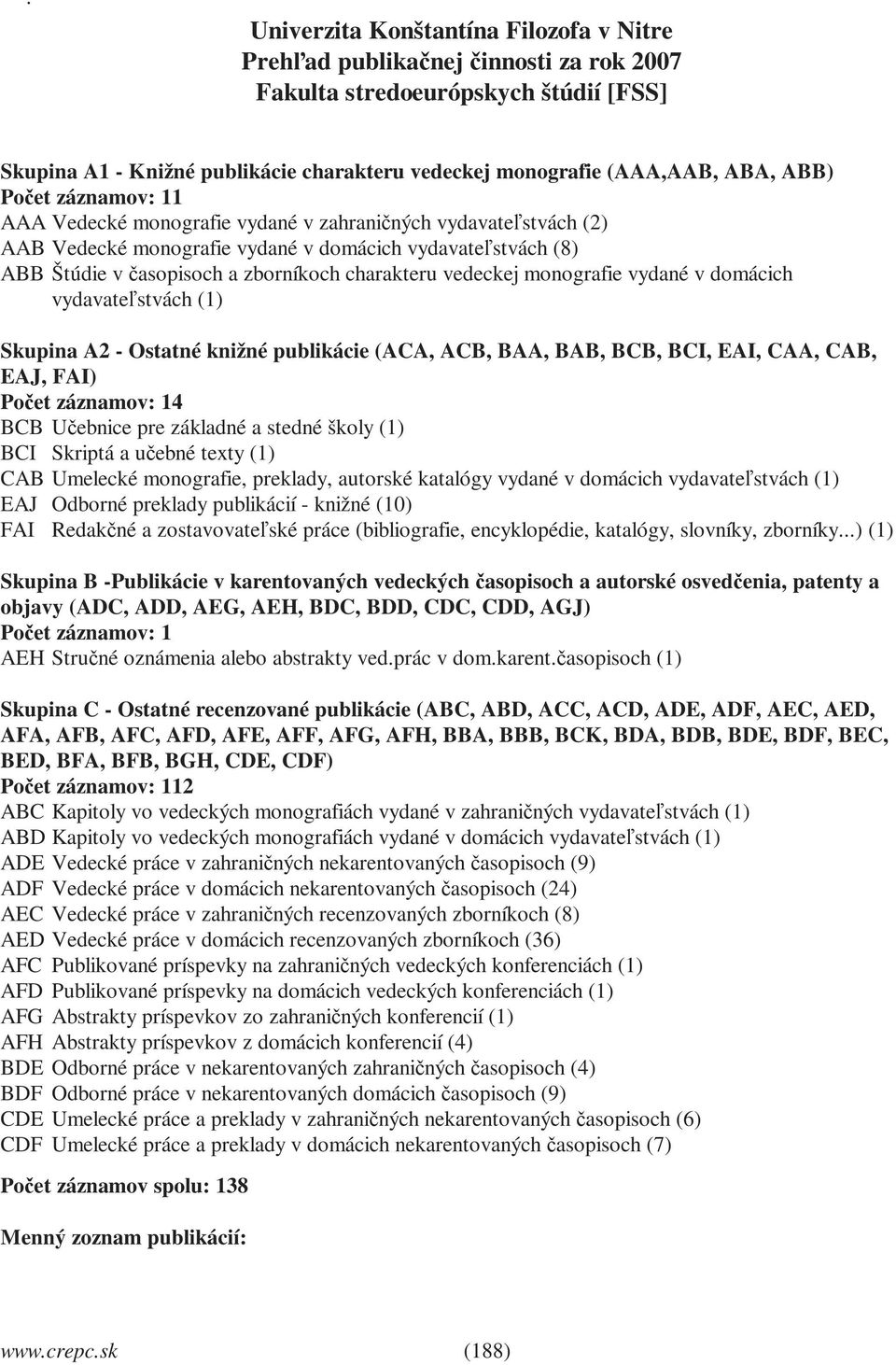 monografie vydané v domácich vydavateľstvách (1) Skupina A2 - Ostatné knižné publikácie (ACA, ACB, BAA, BAB, BCB, BCI, EAI, CAA, CAB, EAJ, FAI) 4 BCB Učebnice pre základné a stedné školy (1) BCI