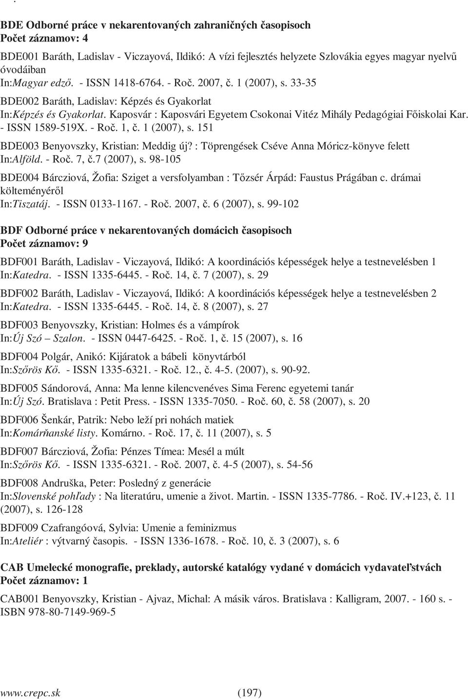 Kaposvár : Kaposvári Egyetem Csokonai Vitéz Mihály Pedagógiai Főiskolai Kar. - ISSN 1589-519X. - Roč. 1, č. 1 (2007), s. 151 BDE003 Benyovszky, Kristian: Meddig új?