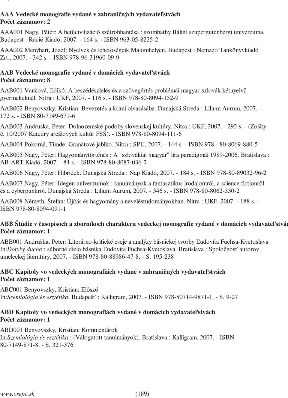 - ISBN 978-96-31960-09-9 AAB Vedecké monografie vydané v domácich vydavateľstvách Počet záznamov: 8 AAB001 Vančová, Ildikó: A beszédészlelés és a szövegértés problémái magyar-szlovák kétnyelvű