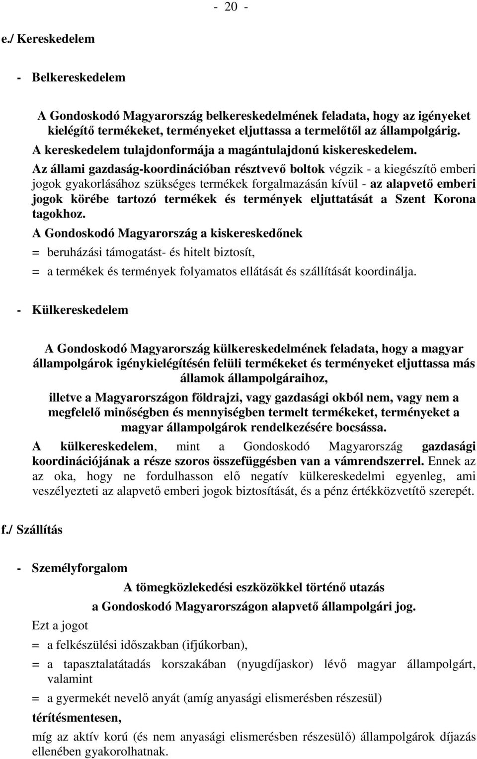 Az állami gazdaság-koordinációban résztvevő boltok végzik - a kiegészítő emberi jogok gyakorlásához szükséges termékek forgalmazásán kívül - az alapvető emberi jogok körébe tartozó termékek és