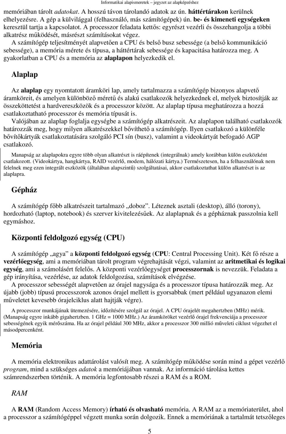 A számítógép teljesítményét alapvetıen a CPU és belsı busz sebessége (a belsı kommunikáció sebessége), a memória mérete és típusa, a háttértárak sebessége és kapacitása határozza meg.