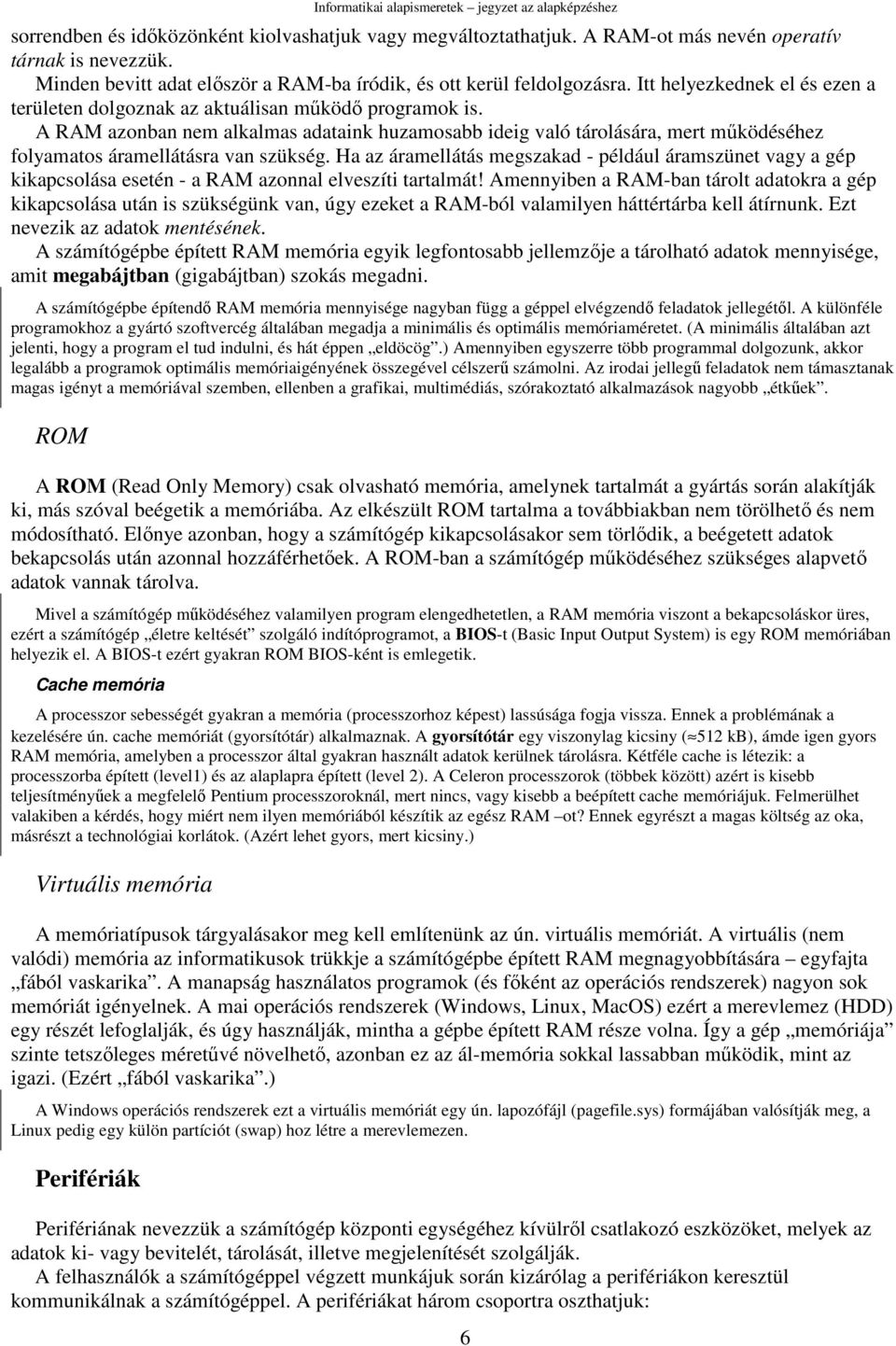 A RAM azonban nem alkalmas adataink huzamosabb ideig való tárolására, mert mőködéséhez folyamatos áramellátásra van szükség.