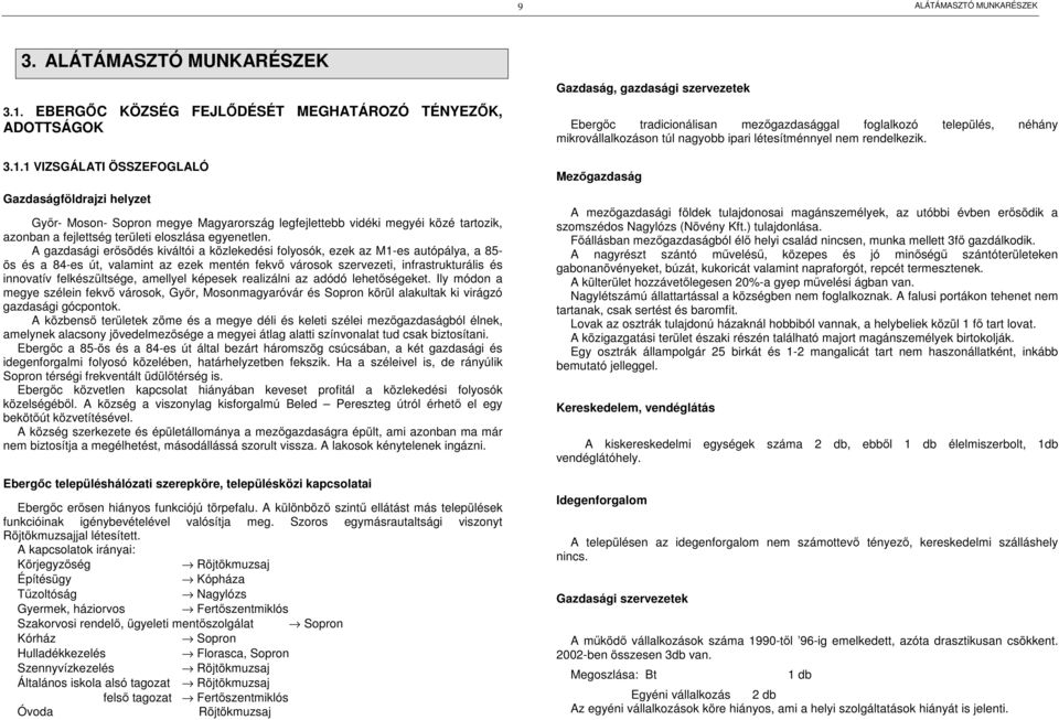 amellyel képesek realizálni az adódó lehetőségeket. Ily módon a megye szélein fekvő városok, Győr, Mosonmagyaróvár és Sopron körül alakultak ki virágzó gazdasági gócpontok.