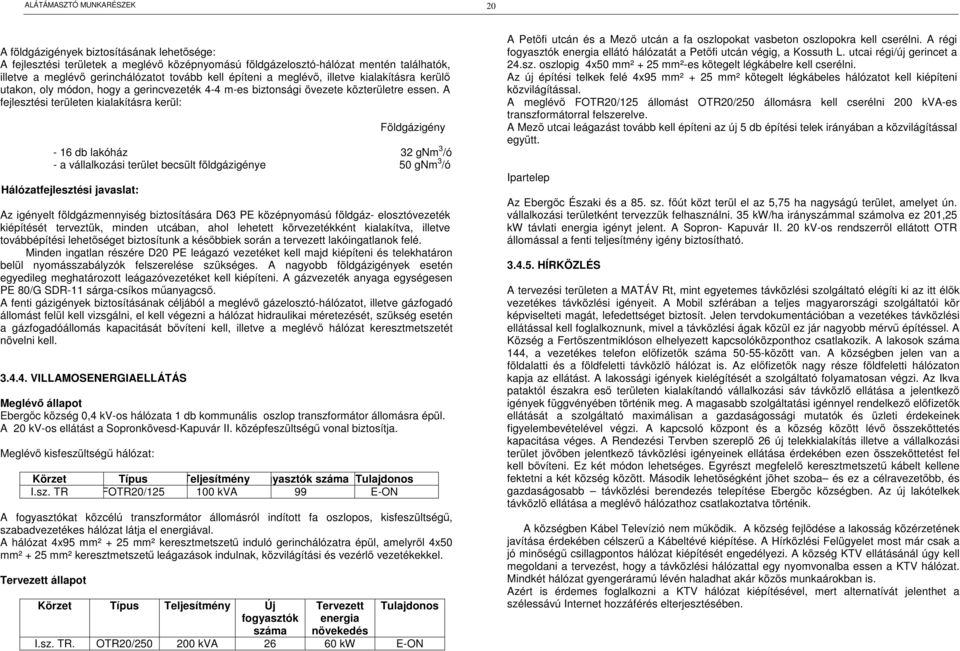 A fejlesztési területen kialakításra kerül: Földgázigény - 16 db lakóház 32 gnm 3 /ó - a vállalkozási terület becsült földgázigénye 50 gnm 3 /ó Hálózatfejlesztési javaslat: Az igényelt