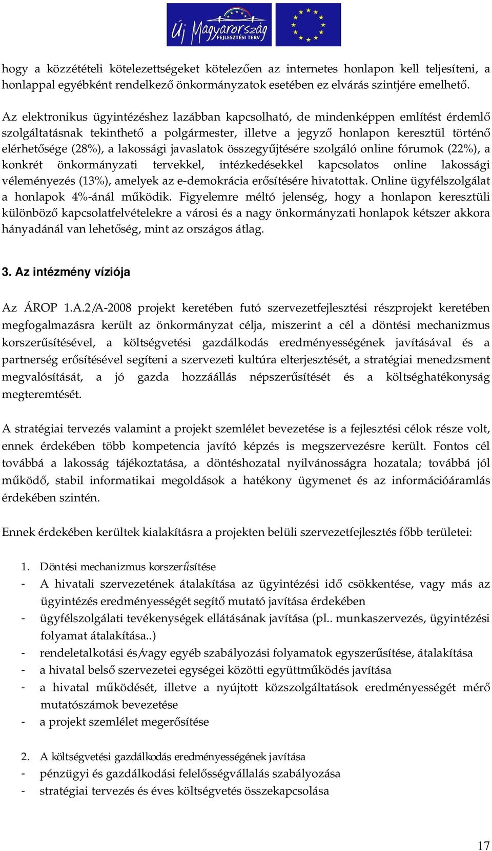 javaslatok összegy jtésére szolgáló online fórumok (22%), a konkrét önkormányzati tervekkel, intézkedésekkel kapcsolatos online lakossági véleményezés (13%), amelyek az e-demokrácia er sítésére