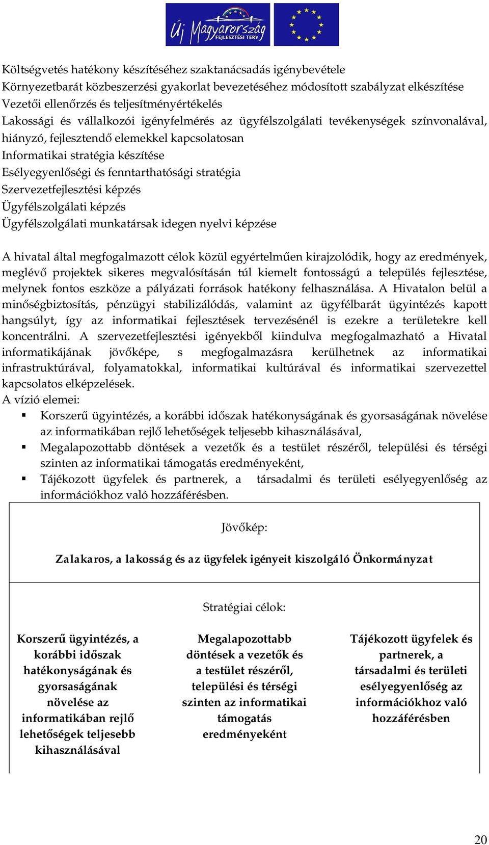 fenntarthatósági stratégia Szervezetfejlesztési képzés Ügyfélszolgálati képzés Ügyfélszolgálati munkatársak idegen nyelvi képzése A hivatal által megfogalmazott célok közül egyértelm en kirajzolódik,