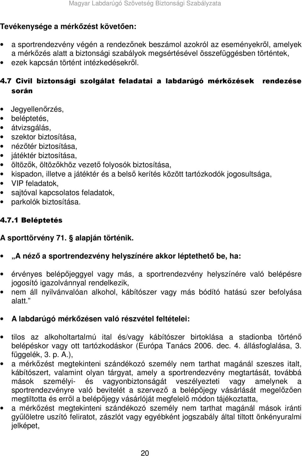 7 Civil biztonsági szolgálat feladatai a labdarúgó mérkızések rendezése során Jegyellenırzés, beléptetés, átvizsgálás, szektor biztosítása, nézıtér biztosítása, játéktér biztosítása, öltözık,