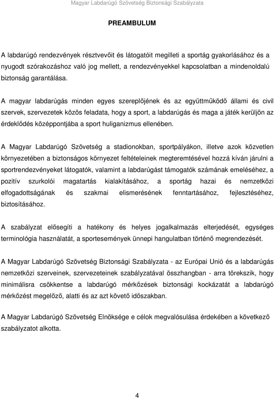 A magyar labdarúgás minden egyes szereplıjének és az együttmőködı állami és civil szervek, szervezetek közös feladata, hogy a sport, a labdarúgás és maga a játék kerüljön az érdeklıdés középpontjába