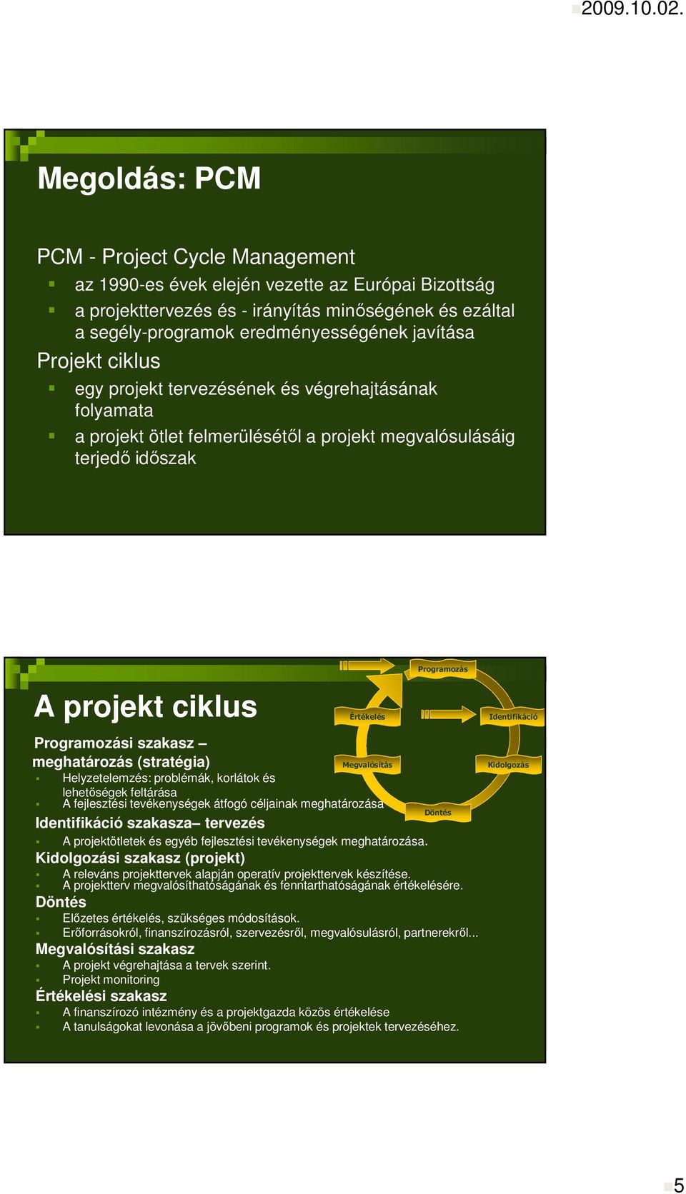 szakasz meghatározás (stratégia) Megvalósítás Helyzetelemzés: problémák, korlátok és lehetıségek feltárása A fejlesztési tevékenységek átfogó céljainak meghatározása Döntés Identifikáció szakasza