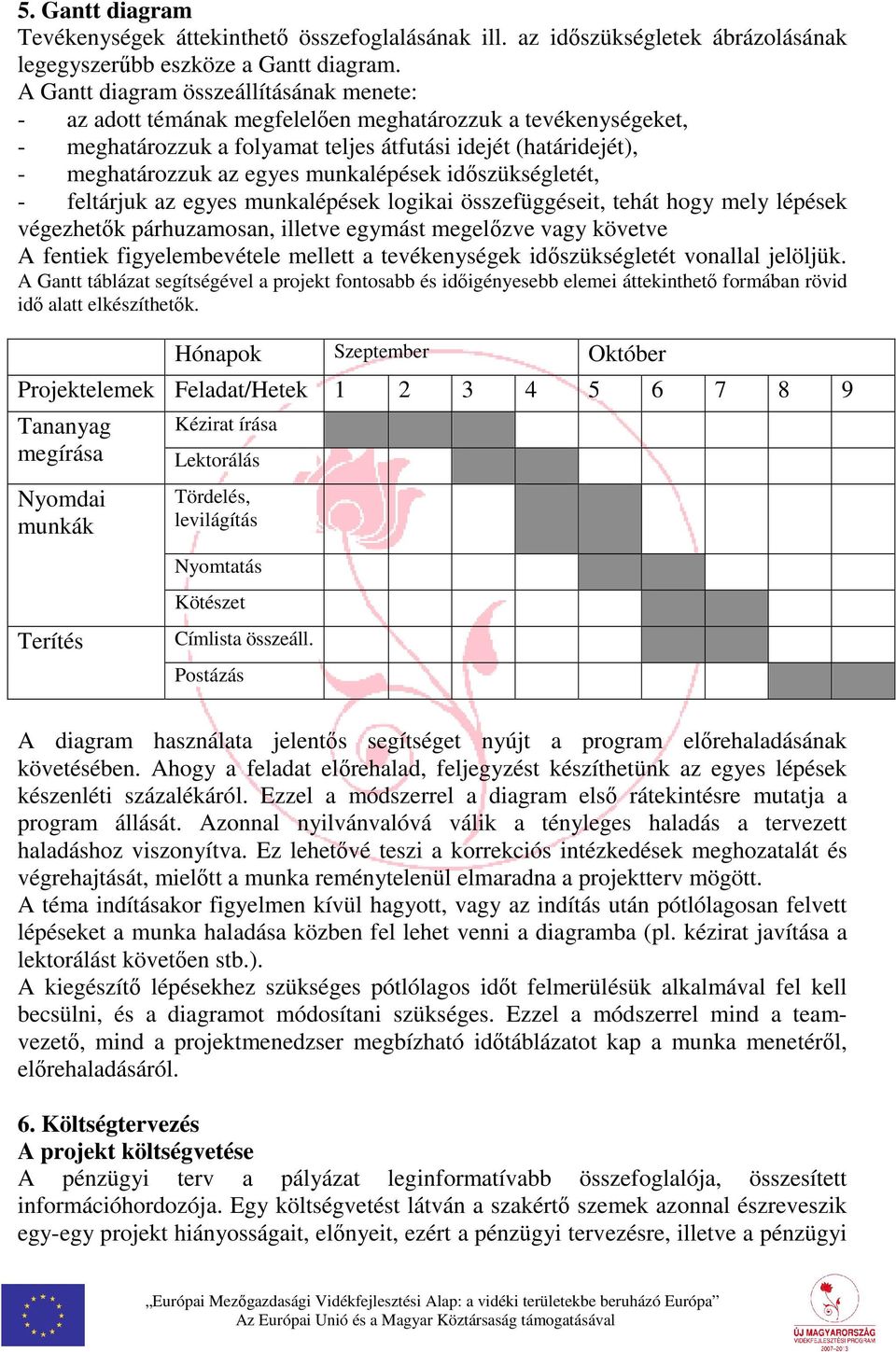 munkalépések időszükségletét, - feltárjuk az egyes munkalépések logikai összefüggéseit, tehát hogy mely lépések végezhetők párhuzamosan, illetve egymást megelőzve vagy követve A fentiek