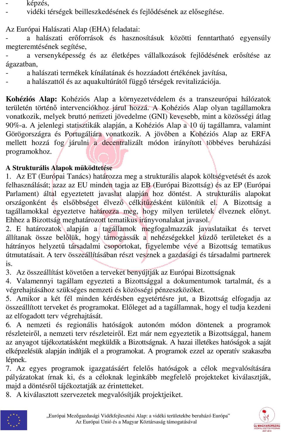 fejlődésének erősítése az ágazatban, - a halászati termékek kínálatának és hozzáadott értékének javítása, - a halászattól és az aquakultúrától függő térségek revitalizációja.