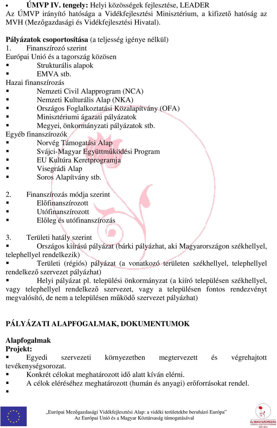 Hazai finanszírozás Nemzeti Civil Alapprogram (NCA) Nemzeti Kulturális Alap (NKA) Országos Foglalkoztatási Közalapítvány (OFA) Minisztériumi ágazati pályázatok Megyei, önkormányzati pályázatok stb.