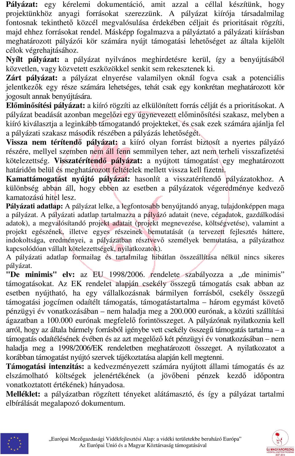 Másképp fogalmazva a pályáztató a pályázati kiírásban meghatározott pályázói kör számára nyújt támogatási lehetőséget az általa kijelölt célok végrehajtásához.