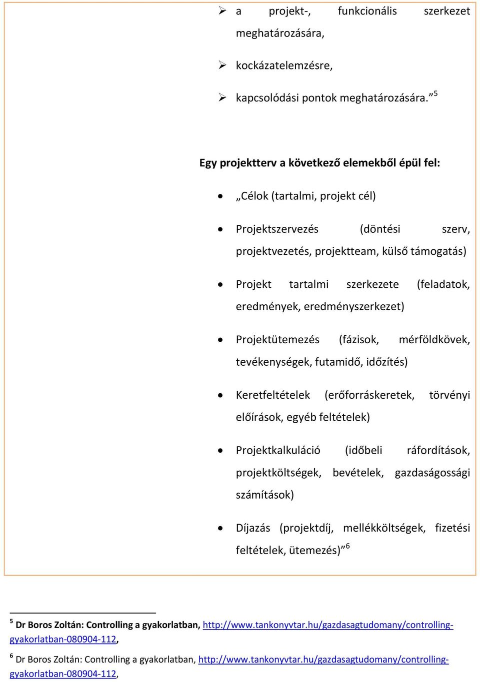 eredmények, eredményszerkezet) Projektütemezés (fázisok, mérföldkövek, tevékenységek, futamidő, időzítés) Keretfeltételek (erőforráskeretek, törvényi előírások, egyéb feltételek) Projektkalkuláció