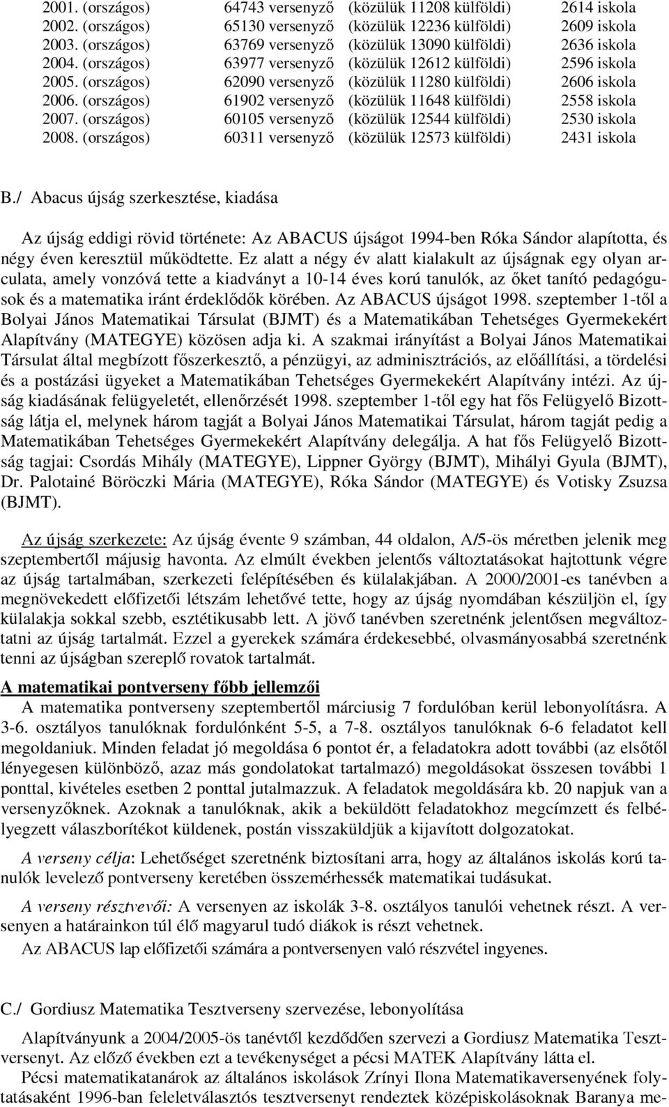 (országos) 62090 versenyző (közülük 11280 külföldi) 2606 iskola 2006. (országos) 61902 versenyző (közülük 11648 külföldi) 2558 iskola 2007.