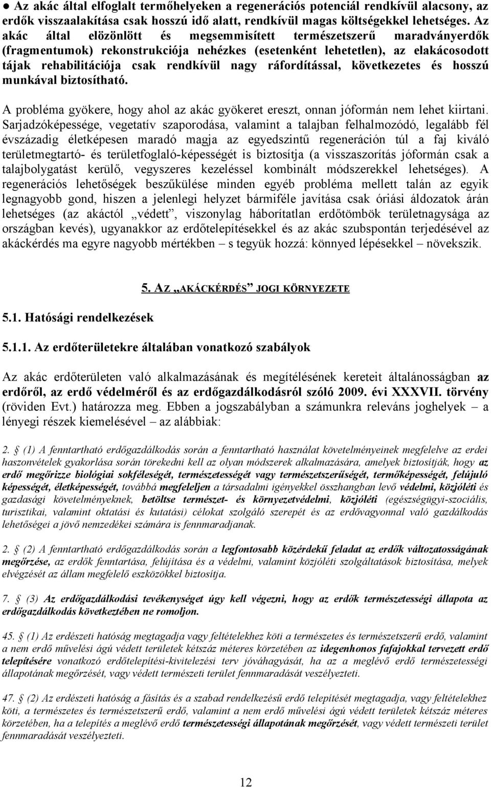 ráfordítással, következetes és hosszú munkával biztosítható. A probléma gyökere, hogy ahol az akác gyökeret ereszt, onnan jóformán nem lehet kiirtani.