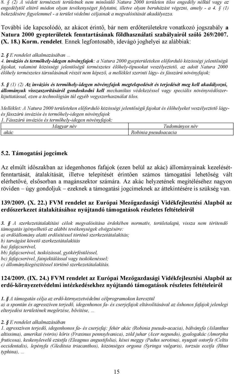 További ide kapcsolódó, az akácot érintő, bár nem erdőterületekre vonatkozó jogszabály a Natura 2000 gyepterületek fenntartásának földhasználati szabályairól szóló 269/2007. (X. 18.) Korm. rendelet.