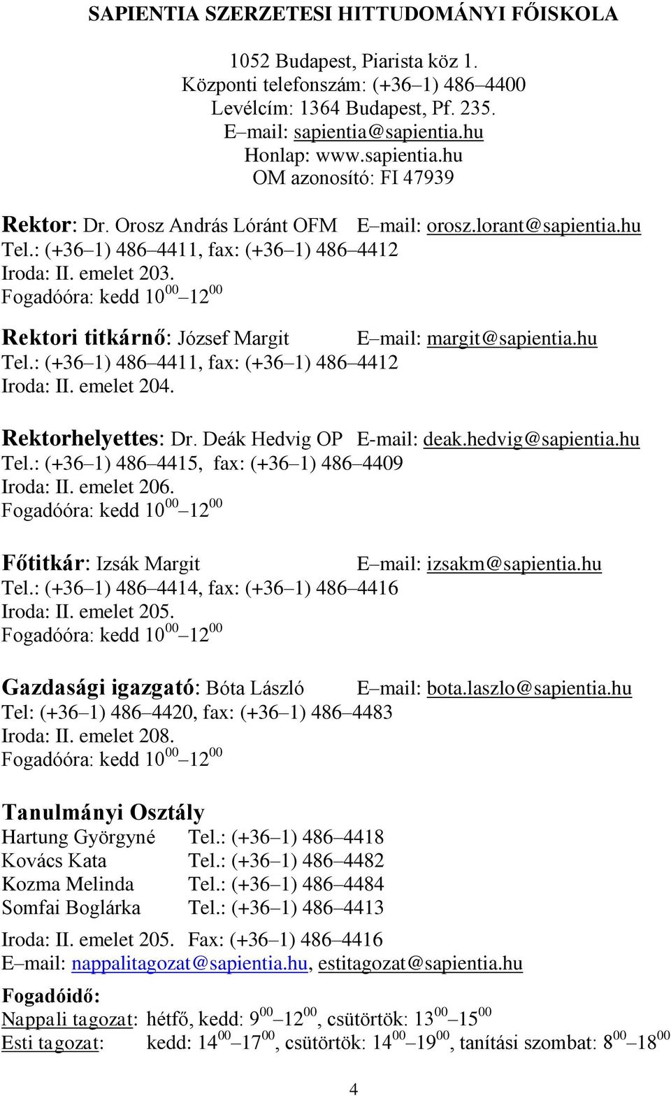 Fogadóóra: kedd 10 00 12 00 Rektori titkárnő: József Margit E mail: margit@sapientia.hu Tel.: (+36 1) 486 4411, fax: (+36 1) 486 4412 Iroda: II. emelet 204. Rektorhelyettes: Dr.