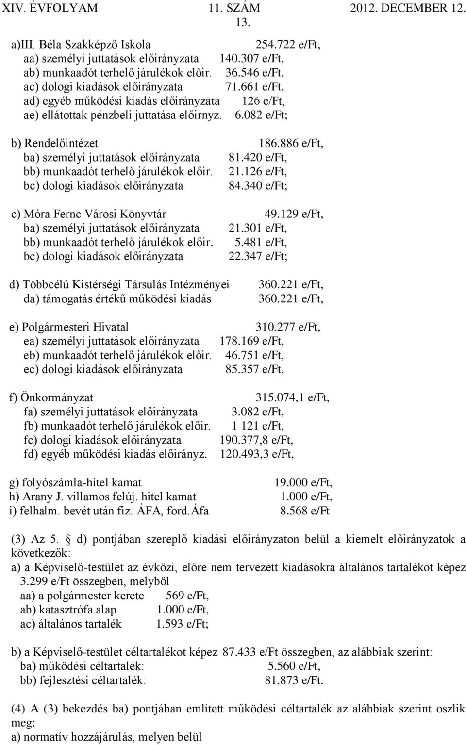 420 e/ft, bb) munkaadót terhelő járulékok előir. 21.126 e/ft, bc) dologi kiadások előirányzata 84.340 e/ft; c) Móra Fernc Városi Könyvtár 49.129 e/ft, ba) személyi juttatások előirányzata 21.